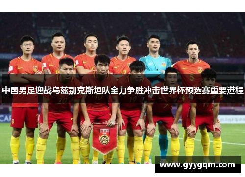 中国男足迎战乌兹别克斯坦队全力争胜冲击世界杯预选赛重要进程