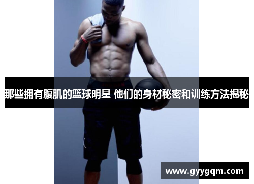 那些拥有腹肌的篮球明星 他们的身材秘密和训练方法揭秘