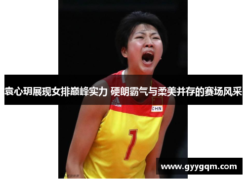 袁心玥展现女排巅峰实力 硬朗霸气与柔美并存的赛场风采