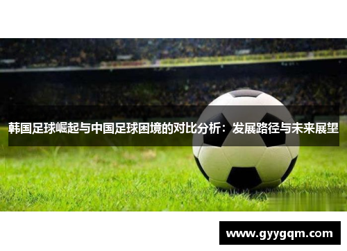 韩国足球崛起与中国足球困境的对比分析：发展路径与未来展望