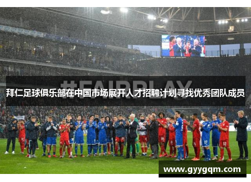 拜仁足球俱乐部在中国市场展开人才招聘计划寻找优秀团队成员