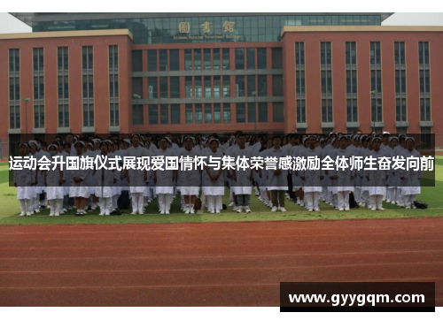 运动会升国旗仪式展现爱国情怀与集体荣誉感激励全体师生奋发向前