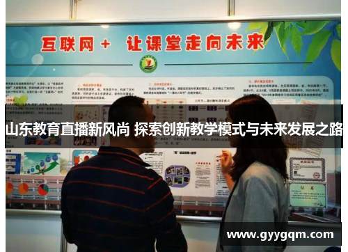 山东教育直播新风尚 探索创新教学模式与未来发展之路