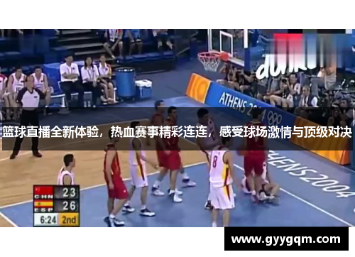篮球直播全新体验，热血赛事精彩连连，感受球场激情与顶级对决