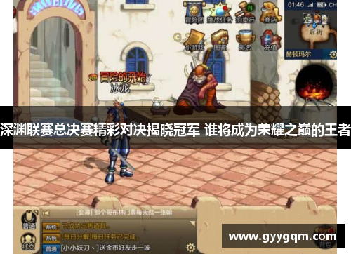 深渊联赛总决赛精彩对决揭晓冠军 谁将成为荣耀之巅的王者