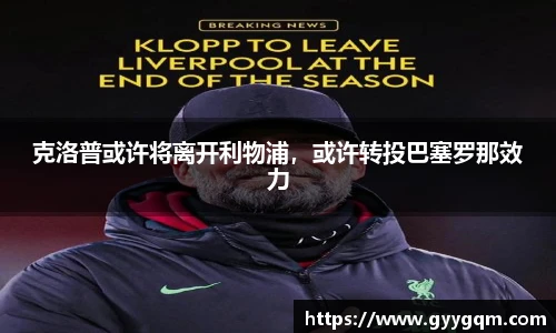 克洛普或许将离开利物浦，或许转投巴塞罗那效力