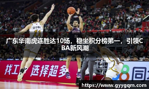广东华南虎连胜达10场，稳坐积分榜第一，引领CBA新风潮