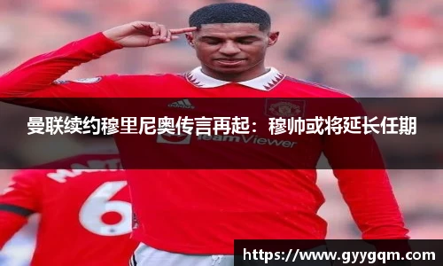 曼联续约穆里尼奥传言再起：穆帅或将延长任期