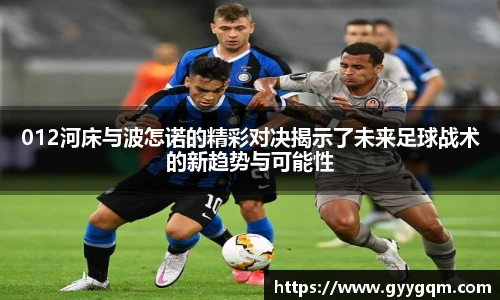 012河床与波怎诺的精彩对决揭示了未来足球战术的新趋势与可能性