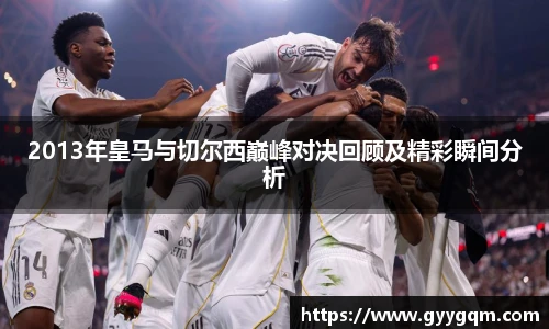 2013年皇马与切尔西巅峰对决回顾及精彩瞬间分析