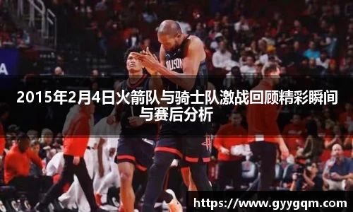 2015年2月4日火箭队与骑士队激战回顾精彩瞬间与赛后分析
