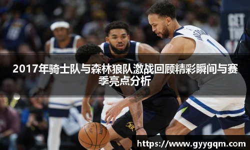 2017年骑士队与森林狼队激战回顾精彩瞬间与赛季亮点分析