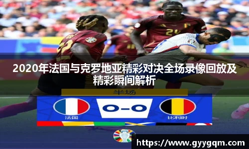 2020年法国与克罗地亚精彩对决全场录像回放及精彩瞬间解析