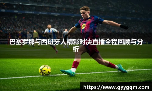 巴塞罗那与西班牙人精彩对决直播全程回顾与分析