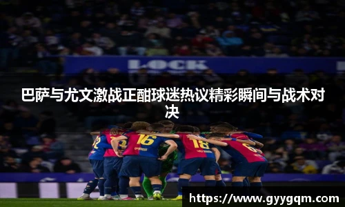 巴萨与尤文激战正酣球迷热议精彩瞬间与战术对决