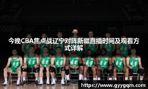 今晚CBA焦点战辽宁对阵新疆直播时间及观看方式详解