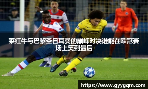 莱红牛与巴黎圣日耳曼的巅峰对决谁能在欧冠赛场上笑到最后